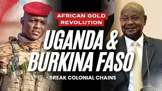 African Gold Revolution Uganda & Burkina Faso Break Colonial Chains