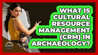 What Is Cultural Resource Management (CRM) In Archaeology? - Archaeology Quest