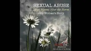 Sexual Abuse: Hope Blooms After the Storm - One Woman's Story - A Conversation with Dr. Terry Eccles