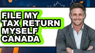 How to File My Tax Return Myself in Canada (Only Way)