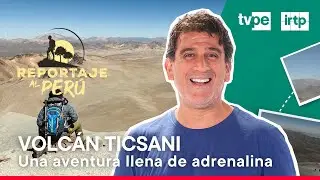 Reportaje al Per&uacute;: Un emocionante viaje al volc&aacute;n Ticsani