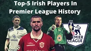 Top-5 Irish Players In Premier League History