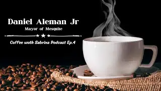 Coffee with Sabrina Podcast Ep. 4 with Mesquite Mayor Daniel Aleman Jr.