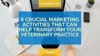 Episode 239: 6 Crucial Marketing Activities That Can Help Transform Your Veterinary Practice
