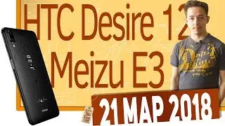 Новости IT. Meizu E3, Huawei nova 3e, HTC Desire 12, ZTE Nubia Z19
