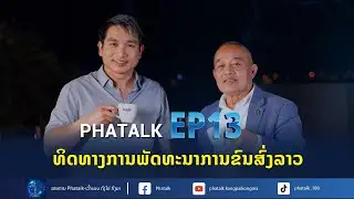 PhaTalk EP13 Full Episode ທິດທາງການຂົນສົ່ງລາວຈະໄປທາງໃດ? ລາວຈະຫັນ Landlock ເປັນ Land Link ໄດ້ແນວໃດ?