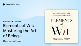 Elements of Wit: Mastering the Art of Being&hellip; by Benjamin Errett &middot; Audiobook preview
