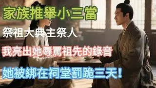 家族推舉小三當祭祖大典主祭人，我亮出她辱罵祖先的錄音，她被綁在祠堂罰跪三天！#小说推文 #婚姻 #故事頻道 #情感 #情感故事