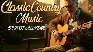 Top Country Songs Playlist All Time: The Best Of Classic Country Music Ever