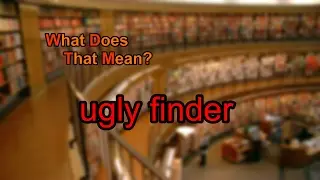 What does ugly finder mean?