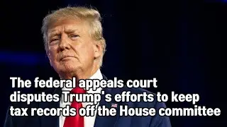 The federal appeals court disputes Trump's efforts to keep tax records off the House committee.