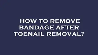 How to remove bandage after toenail removal?