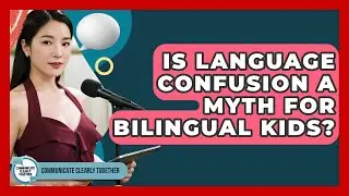 Is Language Confusion A Myth For Bilingual Kids? - Communicate Clearly Together