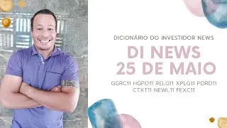 DI News, 25 de maio. GGRC11 HGPO11 RELG11 XPLG11 PORD11 CTXT11 NEWL11 FEXC11.