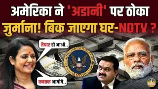 Adani के पीछे हाथ धोकर पड़ा America ! जुर्माना भरते-भरते NDTV बिक जाएगा ?