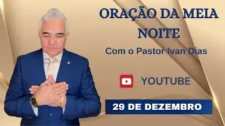 ORAÇÃO DA MEIA NOITE com o Pastor Ivan Dias - 29 DE DEZEMBRO 