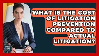 What Is the Cost of Litigation Prevention Compared to Actual Litigation?