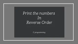 Write a Program to Print the Numbers in Reverse Order in C Programming Language