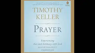 Prayer: Experiencing Awe and Intimacy with God by Timothy Keller | Full Audiobook