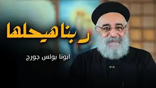 سيبها على ربنا هيستجيب وهيحلها 🙏 | عظة ابونا بولس جورج 