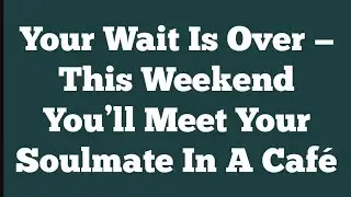Your Wait Is Over — This Weekend You’ll Meet Your Soulmate In A Café