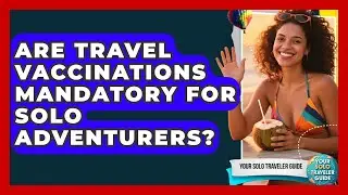 Are Travel Vaccinations Mandatory For Solo Adventurers? - Your Solo Traveler Guide