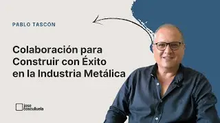 Colaboraci&oacute;n para Construir con &Eacute;xito en la Industria Met&aacute;lica con Pablo Tasc&oacute;n