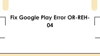 Fix Google Play Error OR-REH-04