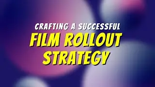 Crafting a Successful Film Rollout Strategy