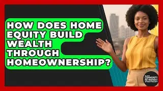 How Does Home Equity Build Wealth Through Homeownership? - Black Community Retirement Strategist