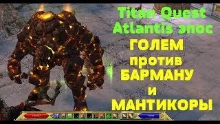 Titan Quest Atlantis эпос ГОЛЕМ против БАРМАНУ и МАНТИКОРЫ