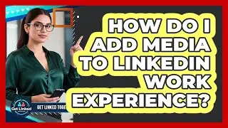 How Do I Add Media To LinkedIn Work Experience?