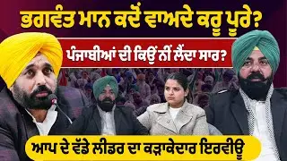 ਭਗਵੰਤ ਮਾਨ ਕਦੋਂ ਵਾਅਦੇ ਕਰੂ ਪੂਰੇ? ਪੰਜਾਬੀਆਂ ਦੀ ਕਿਉਂ ਨੀਂ ਲੈਂਦਾ ਸਾਰ? ਆਪ ਦੇ ਵੱਡੇ ਲੀਡਰ ਦਾ ਕੜਾਕੇਦਾਰ ਇਰਵੀਊ