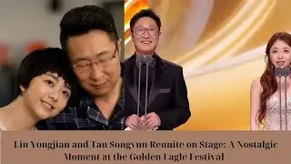 Lin Yongjian and Tan Songyun Reunite on Stage: A Nostalgic Moment at the Golden Eagle Festival