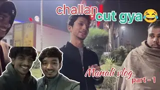 Manali vlog | part - 1 | rajjo ki bakchodi on top😂 police challan 😨