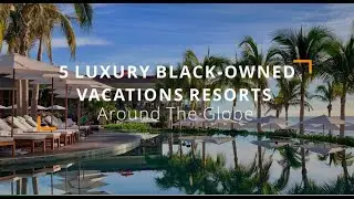 5 BLACK-OWNED Luxury Vacation Hotel Resorts You Must Travel To Next