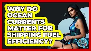 Why Do Ocean Currents Matter For Shipping Fuel Efficiency? - The Marine Life Explorer