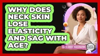 Why Does Neck Skin Lose Elasticity And Sag With Age? - Plastic Surgery Transformations