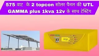 575 वाट के 2 topcon सोलर पैनल की UTL GAMMA plus 1kva 12v के साथ टेस्टिंग | 575 watt topcon panel