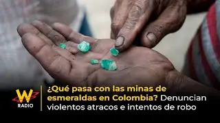 &iquest;Qu&eacute; pasa con minas de esmeraldas en Colombia? Denuncian violentos atracos e intentos de robo | La W