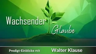 Wachsender Glaube /  Predigteinblicke mit Walter Klause