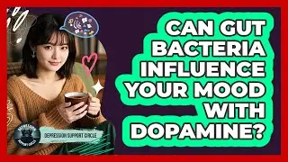Can Gut Bacteria Influence Your Mood With Dopamine? - Depression Support Circle