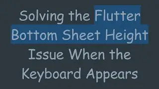 Solving the Flutter Bottom Sheet Height Issue When the Keyboard Appears