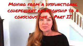 Moving from a dysfunctional codependent relationship to a conscious one - Part II