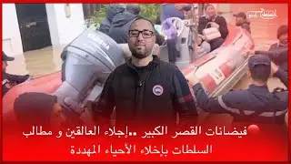 🔴فيضانات القصر الكبير ..إجلاء العالقين و مطالب  السلطات بإخلاء الأحياء المهددة