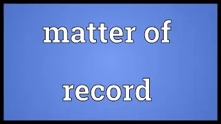 Matter of record Meaning