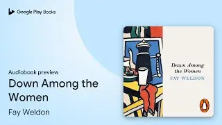 Down Among the Women by Fay Weldon &middot; Audiobook preview