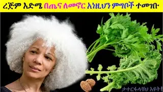ረጅም እድሜ ለመኖር ለጤናችሁ አሁኑኑ መመገብ ያለባቹህ ምግቦች| እድሜን አለምላሚ ጤናን የሚያድሱ ፀረ እርጂና ስለሆኑ እባካችሁ ተመገቧቸው #aging