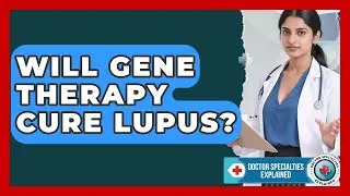 Will Gene Therapy Cure Lupus? - Doctor Specialties Explained