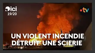 Incendie : une scierie ravag&eacute;e, des flammes visibles &agrave; des kilom&egrave;tres